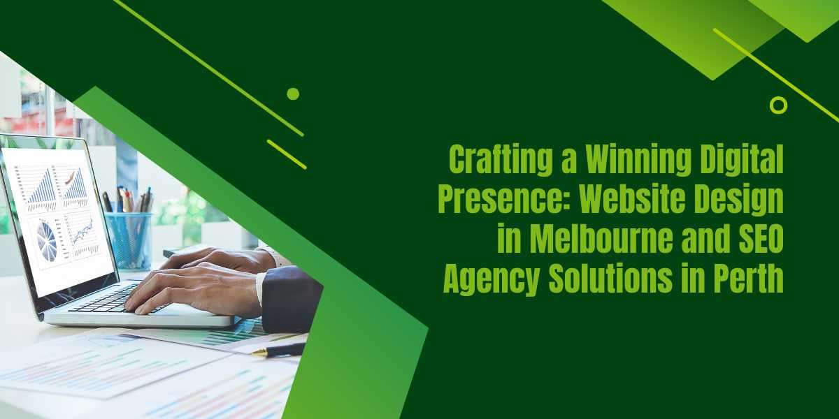 Crafting a Winning Digital Presence: Website Design in Melbourne and SEO Agency Solutions in Perth