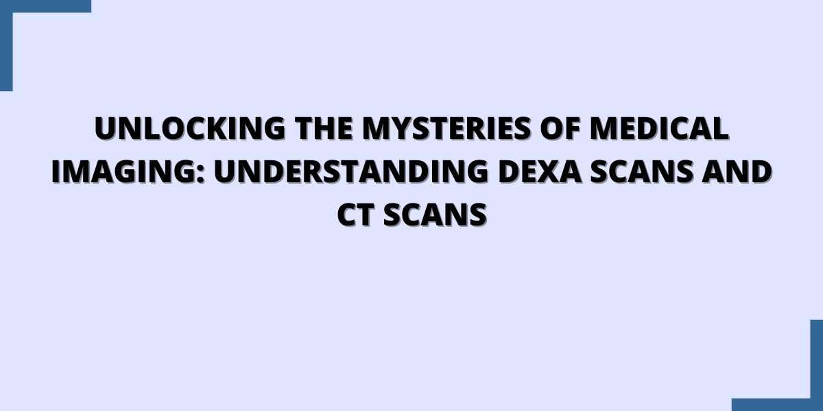 Unlocking the Mysteries of Medical Imaging: Understanding DEXA Scans and CT Scans